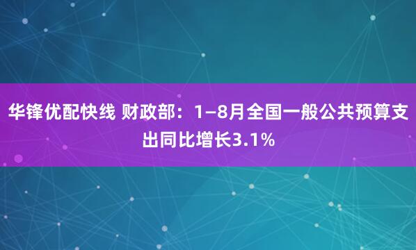华锋优配快线 财政部：1—8月全国一般公共预算支出同比增长3.1%