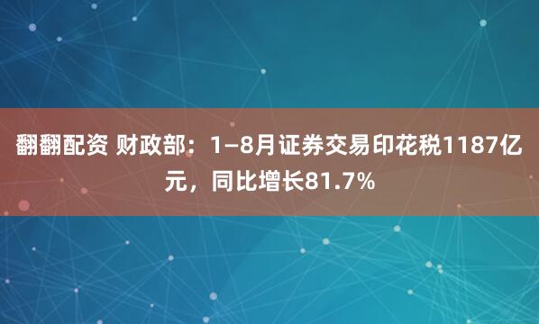 翻翻配资 财政部：1—8月证券交易印花税1187亿元，同比增长81.7%