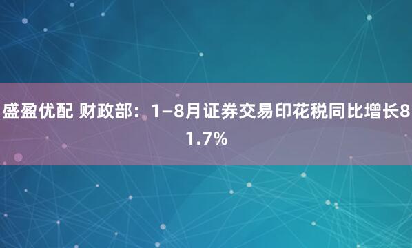 盛盈优配 财政部：1—8月证券交易印花税同比增长81.7%