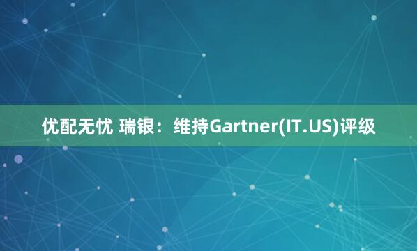 优配无忧 瑞银：维持Gartner(IT.US)评级