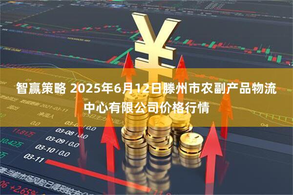 智赢策略 2025年6月12日滕州市农副产品物流中心有限公司价格行情
