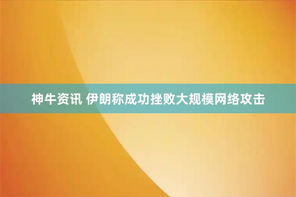 神牛资讯 伊朗称成功挫败大规模网络攻击