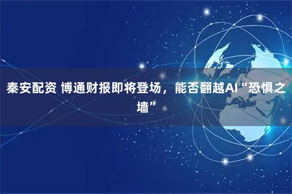 秦安配资 博通财报即将登场，能否翻越AI“恐惧之墙”